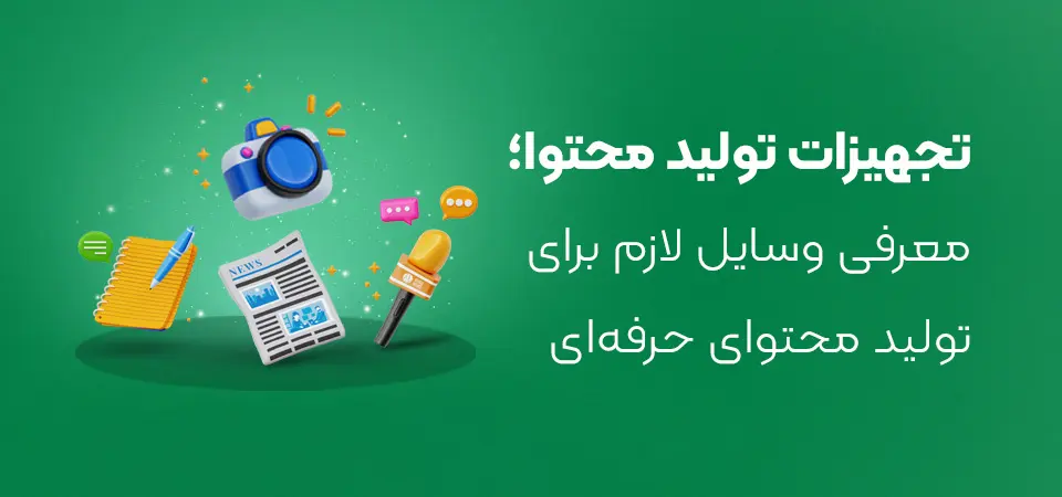 برای تولید محتوای جذاب و حرفه‌ای به چه لوازمی نیاز داریم